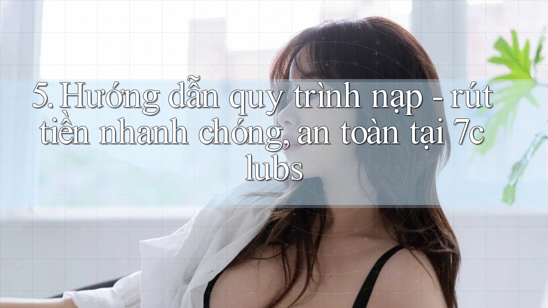 5. Hướng dẫn quy trình nạp - rút tiền nhanh chóng, an toàn tại 7clubs 5. Hướng dẫn quy trình nạp - rút tiền nhanh chóng, an toàn tại 7clubs