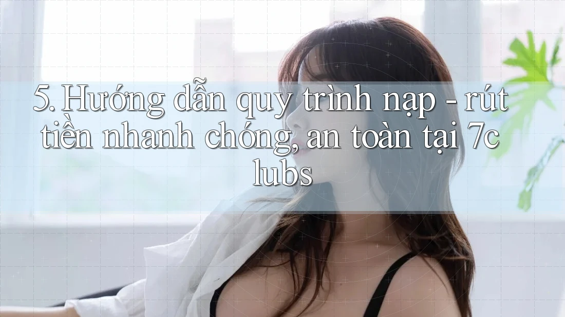 5. Hướng dẫn quy trình nạp - rút tiền nhanh chóng, an toàn tại 7clubs 5. Hướng dẫn quy trình nạp - rút tiền nhanh chóng, an toàn tại 7clubs