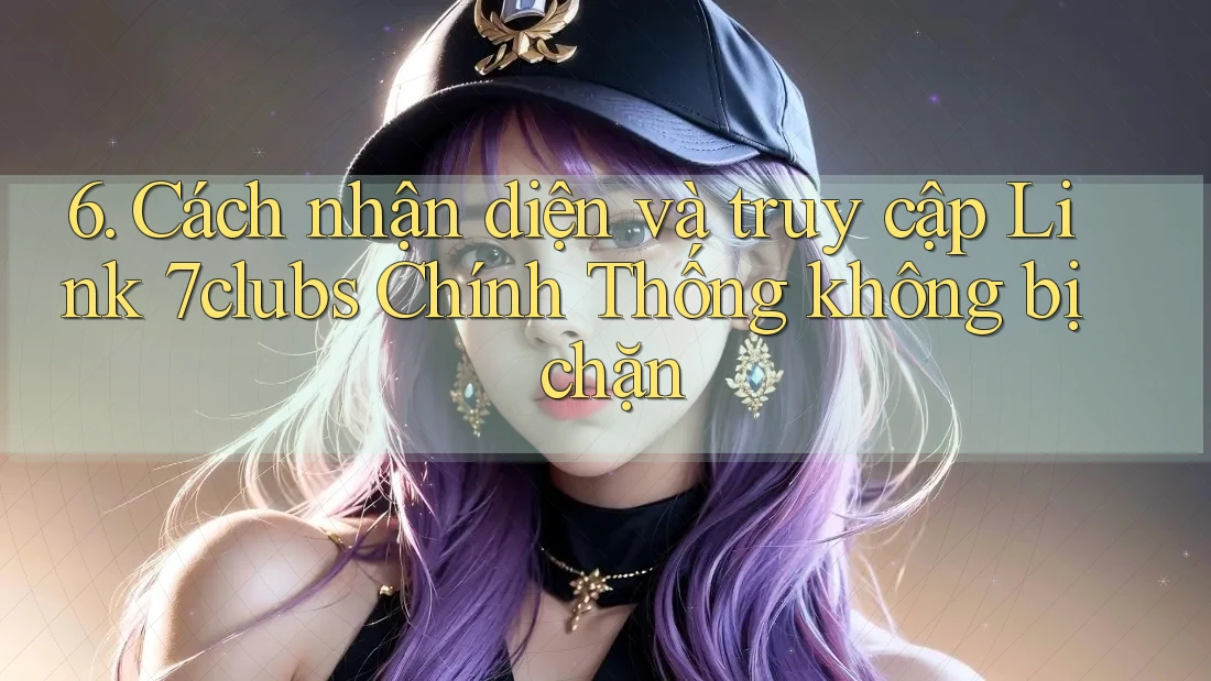 6. Cách nhận diện và truy cập Link 7clubs Chính Thống không bị chặn 6. Cách nhận diện và truy cập Link 7clubs Chính Thống không bị chặn