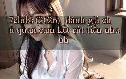 7clubs (2026) đánh giá chủ quan cam kết rút tiền nhanh