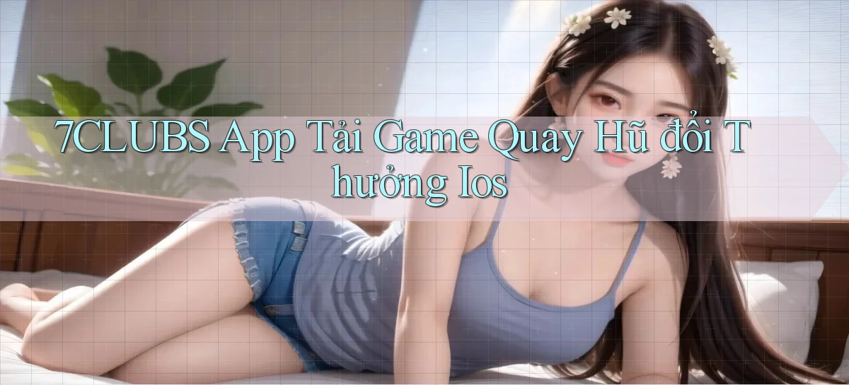 7clubs  app tải game quay hũ đổi thưởng ios