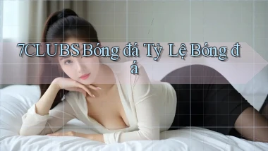 7clubs  bóng đá tỷ lệ bóng đá