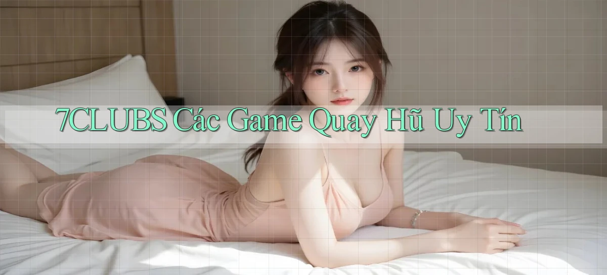 7clubs  các game quay hũ uy tín