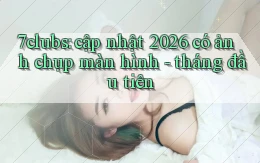 7clubs cập nhật 2026 có ảnh chụp màn hình   tháng đầu tiên