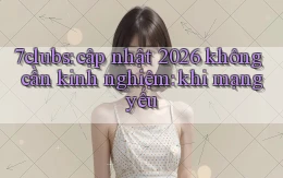 7clubs cập nhật 2026 không cần kinh nghiệm khi mạng yếu