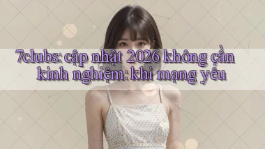 7clubs cập nhật 2026 không cần kinh nghiệm khi mạng yếu
