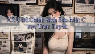 7clubs  chính sách bảo mật cược trực tuyến