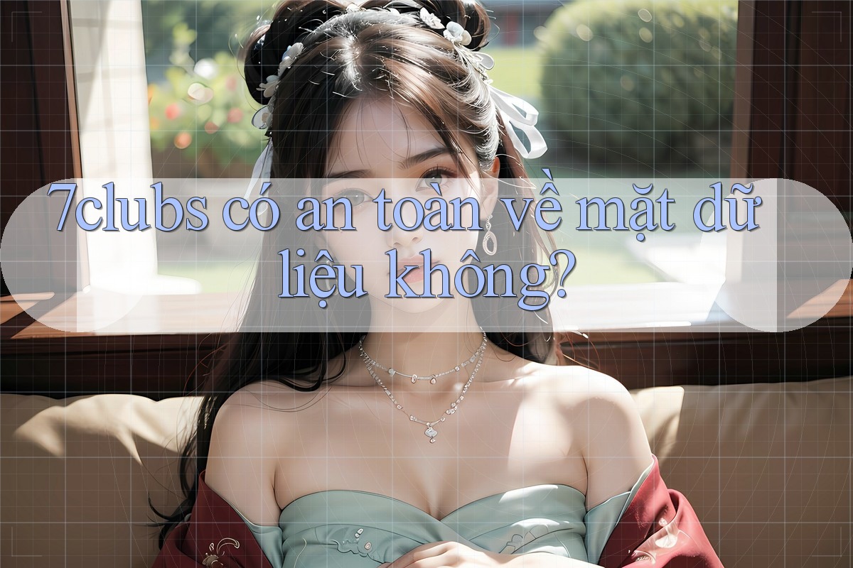 7clubs có an toàn về mặt dữ liệu không? 7clubs có an toàn về mặt dữ liệu không?