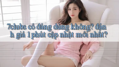 7clubs có đáng dùng không đánh giá 1 phút cập nhật mới nhất
