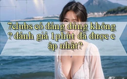 7clubs có đáng dùng không đánh giá 1 phút đã được cập nhật