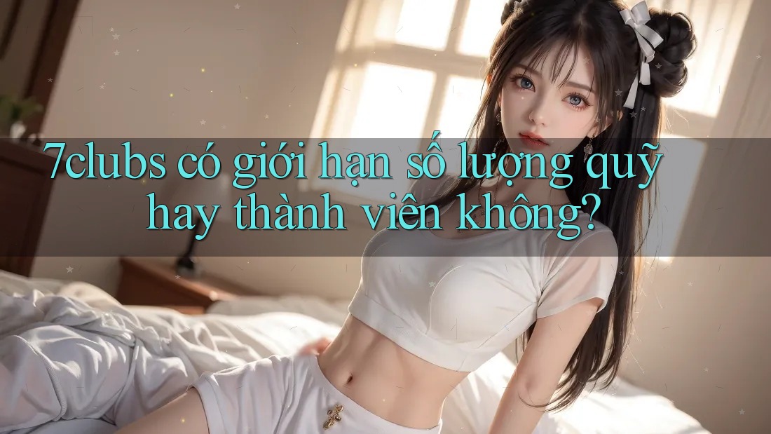7clubs có giới hạn số lượng quỹ hay thành viên không? 7clubs có giới hạn số lượng quỹ hay thành viên không?