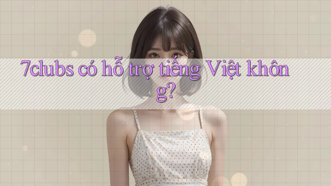 7clubs có hỗ trợ tiếng Việt không? 7clubs có hỗ trợ tiếng Việt không?