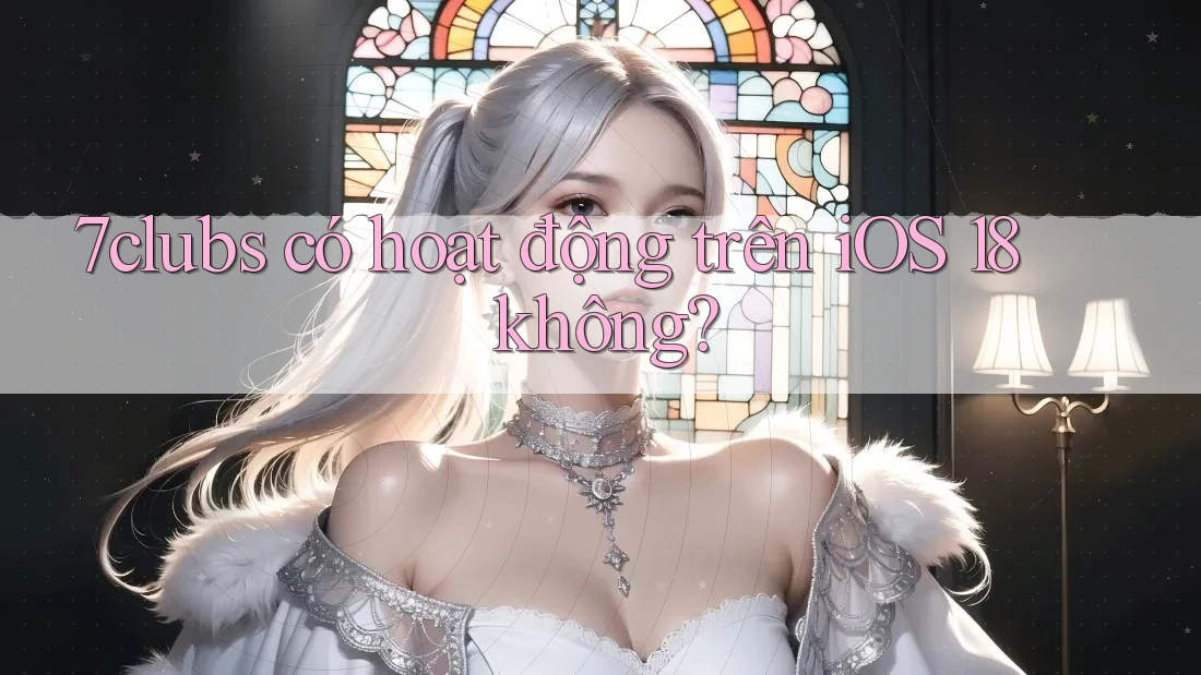 7clubs có hoạt động trên iOS 18 không? 7clubs có hoạt động trên iOS 18 không?