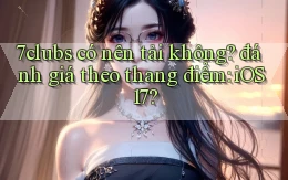 7clubs có nên tải không đánh giá theo thang điểm iOS 17