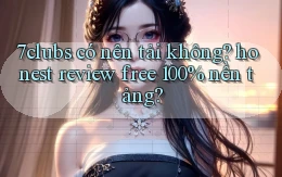 7clubs có nên tải không honest review free 100% nền tảng