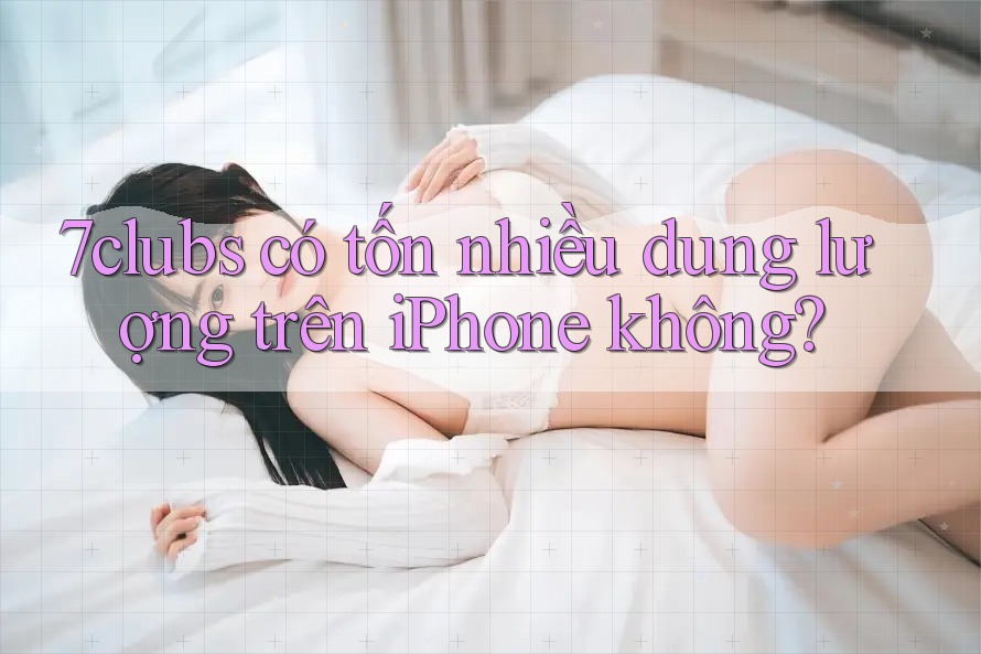 7clubs có tốn nhiều dung lượng trên iPhone không? 7clubs có tốn nhiều dung lượng trên iPhone không?
