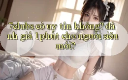 7clubs có uy tín không đánh giá 1 phút cho người siêu mới