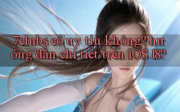 7clubs có uy tín không hướng dẫn chi tiết trên iOS 18