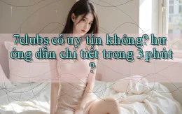 7clubs có uy tín không hướng dẫn chi tiết trong 3 phút