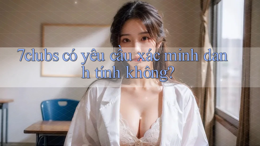 7clubs có yêu cầu xác minh danh tính không? 7clubs có yêu cầu xác minh danh tính không?