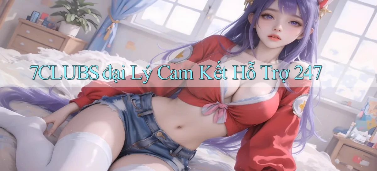 7clubs  đại lý cam kết hỗ trợ 24／7