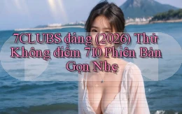 7clubs đáng (2026) thử không điểm 710 phiên bản gọn nhẹ