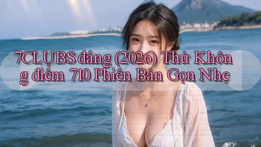 7clubs đáng (2026) thử không điểm 710 phiên bản gọn nhẹ