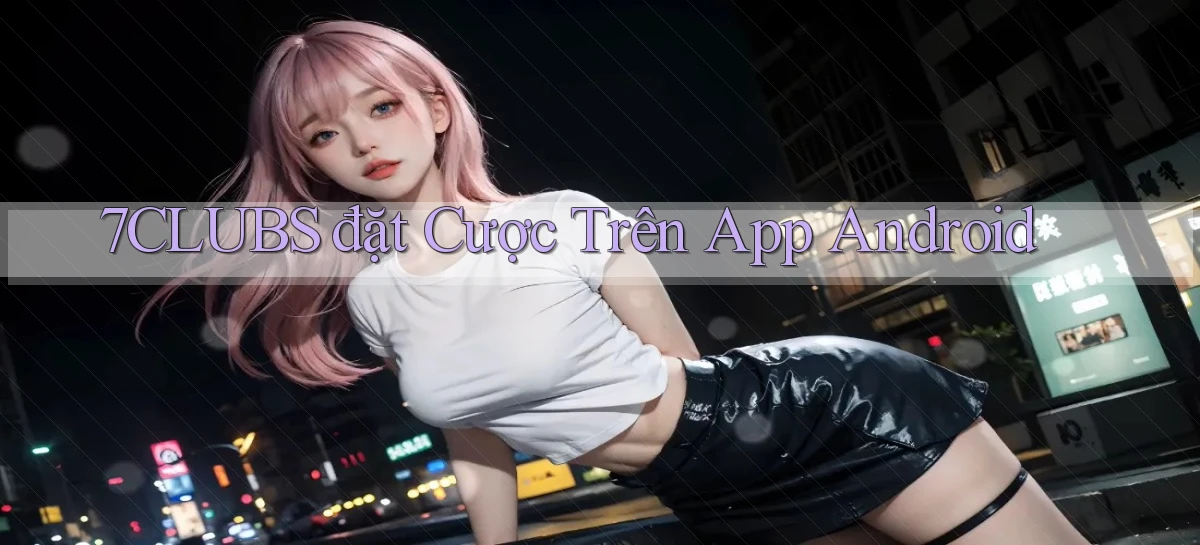 7clubs  đặt cược trên app android