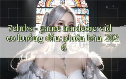 7clubs   game hardcore video hướng dẫn phiên bản 2026