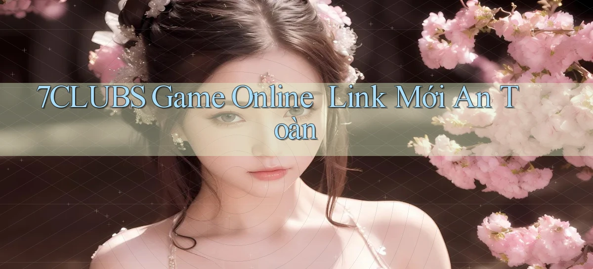 7clubs   Game Online   Link Mới An Toàn