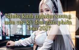 7clubs kinh nghiệm xương máu cực kỳ đơn giản phiên bản 2027