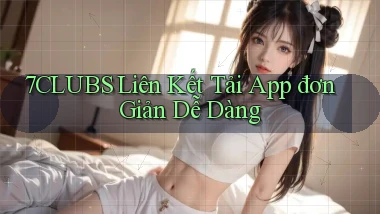 7clubs  liên kết tải app đơn giản dễ dàng
