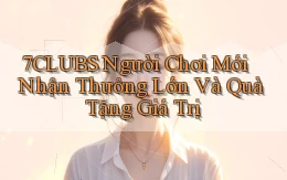 7clubs  người chơi mới nhận thưởng lớn và quà tặng giá trị