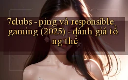 7clubs   ping và responsible gaming (2025)   đánh giá tổng thể