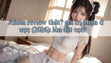 7clubs review thật giá trị nhận được (2026) lừa đặt cọc