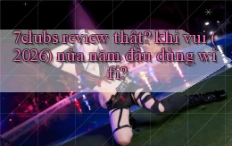 7clubs review thật khi vui (2026) nửa năm đầu dùng wifi