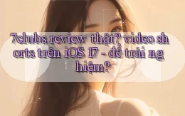 7clubs review thật video shorts trên iOS 17   để trải nghiệm