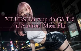 7clubs  tải app đá gà trên android miễn phí
