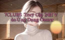 7clubs ｜ Truy Cập 24h Vào Ứng Dụng Gamer