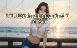7clubs  ứng dụng chơi tài xỉu