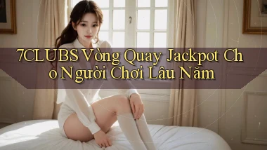 7clubs  vòng quay jackpot cho người chơi lâu năm