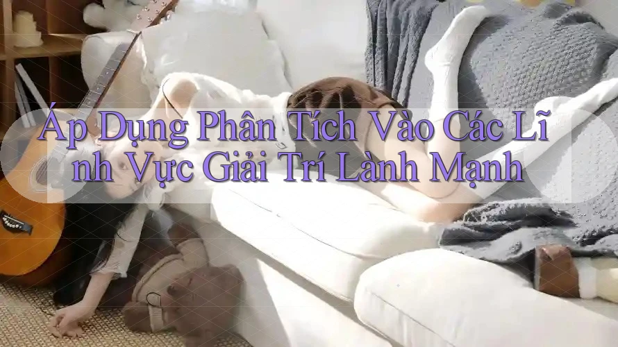 Áp Dụng Phân Tích Vào Các Lĩnh Vực Giải Trí Lành Mạnh Áp Dụng Phân Tích Vào Các Lĩnh Vực Giải Trí Lành Mạnh