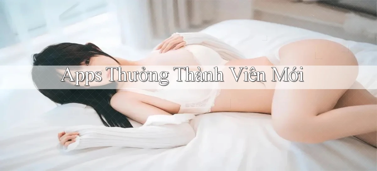 Apps Thưởng thành viên mới