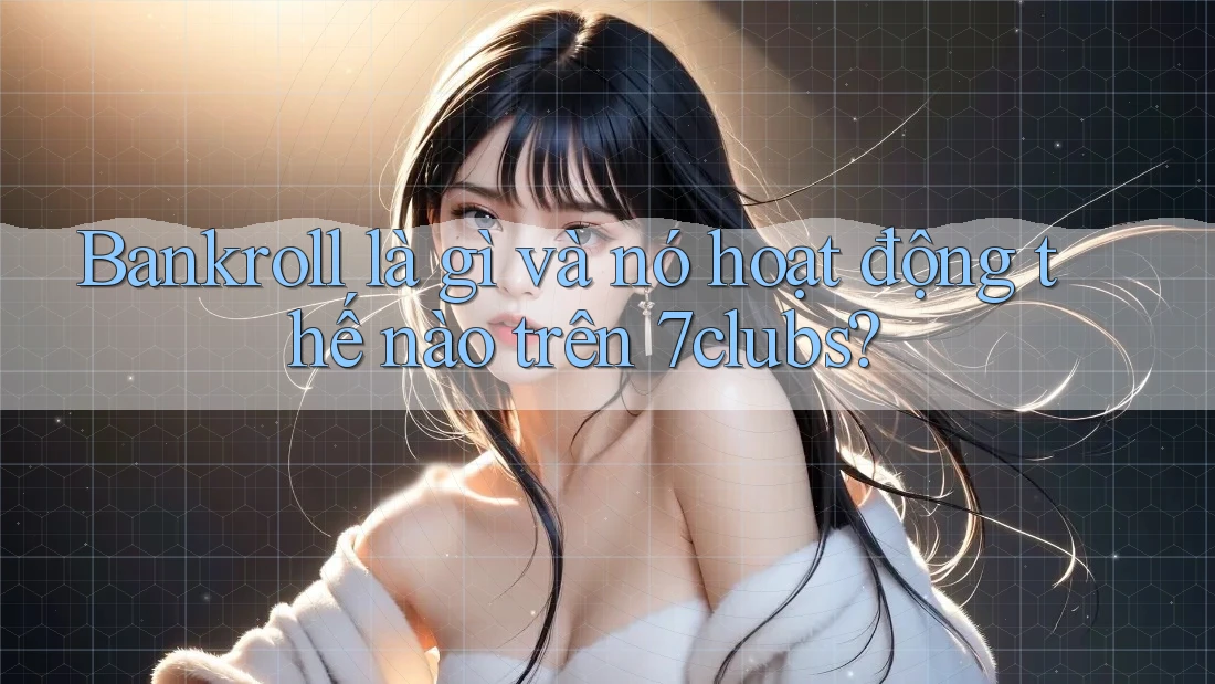 Bankroll là gì và nó hoạt động thế nào trên 7clubs? Bankroll là gì và nó hoạt động thế nào trên 7clubs?