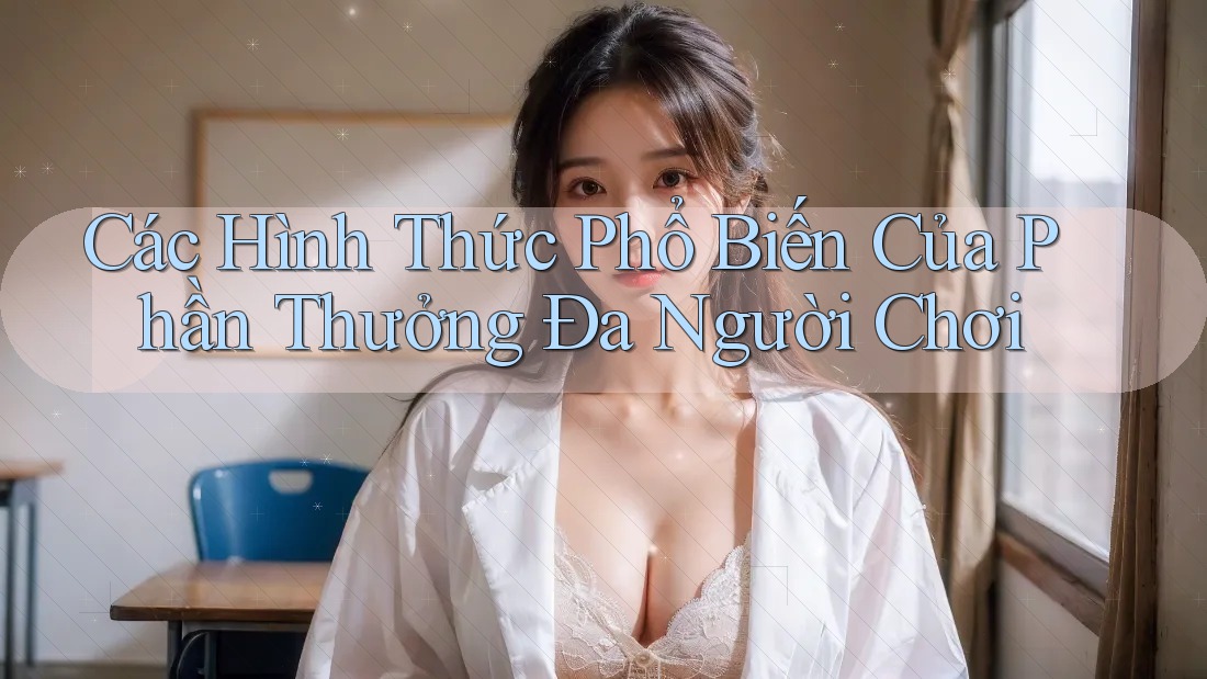 Các Hình Thức Phổ Biến Của Phần Thưởng Đa Người Chơi Các Hình Thức Phổ Biến Của Phần Thưởng Đa Người Chơi