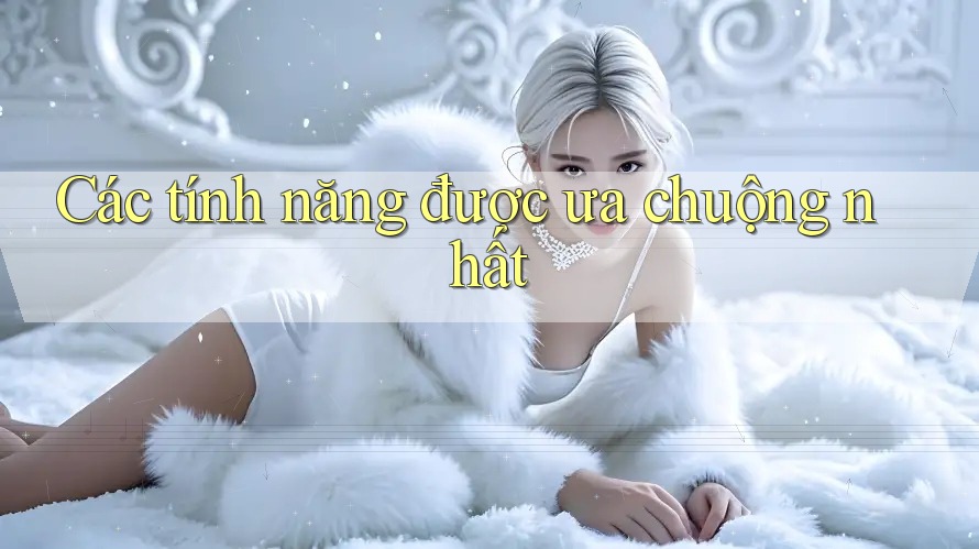 Các tính năng được ưa chuộng nhất