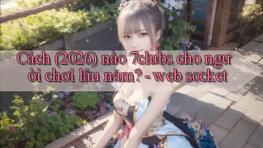 Cách (2026) nào 7clubs cho người chơi lâu năm   web socket