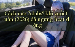 Cách nào 7clubs khi cuối tuần (2026) đã ngừng hoạt động