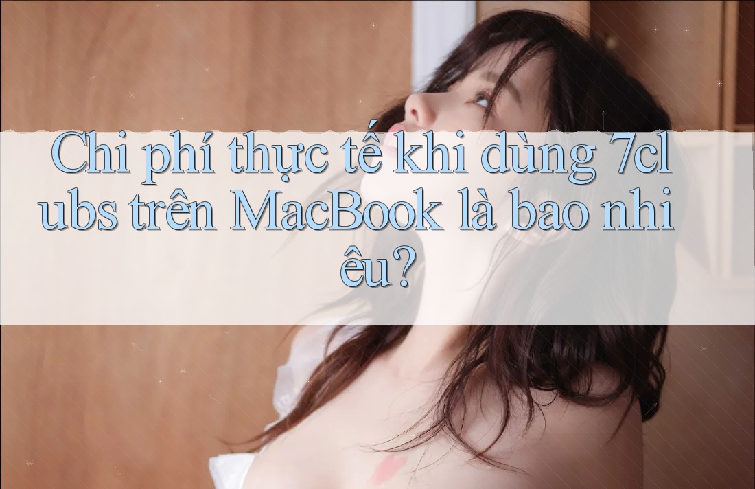 Chi phí thực tế khi dùng 7clubs trên MacBook là bao nhiêu? Chi phí thực tế khi dùng 7clubs trên MacBook là bao nhiêu?