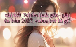 chi tiết 7clubs link gốc   phiên bản 2027, value bet là gì